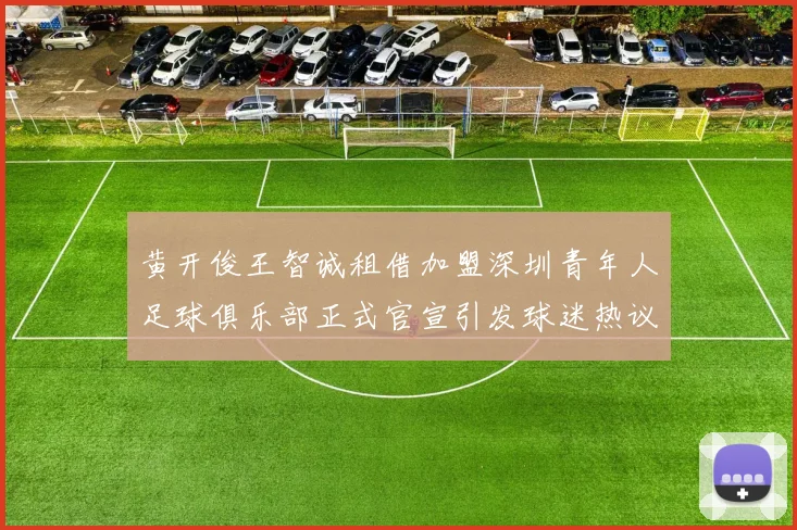 黄开俊王智诚租借加盟深圳青年人足球俱乐部正式官宣引发球迷热议