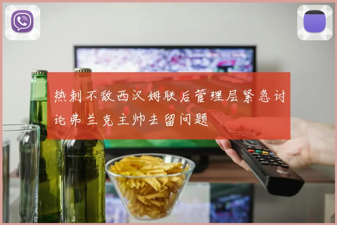 热刺不敌西汉姆联后管理层紧急讨论弗兰克主帅去留问题