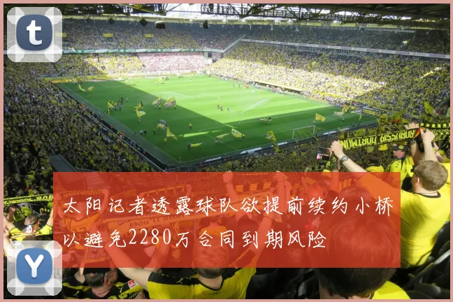 太阳记者透露球队欲提前续约小桥以避免2280万合同到期风险