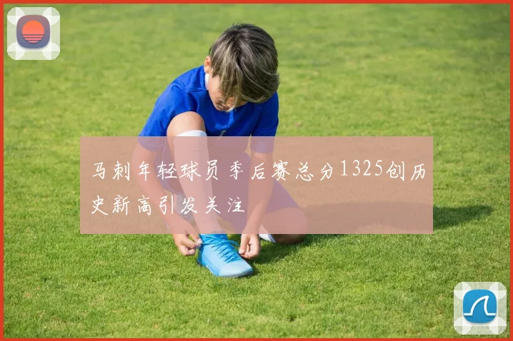 马刺年轻球员季后赛总分1325创历史新高引发关注