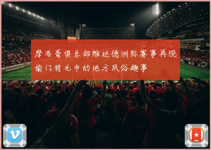 摩洛哥俱乐部维达德洲际赛事再现偷门将毛巾的地方风俗趣事