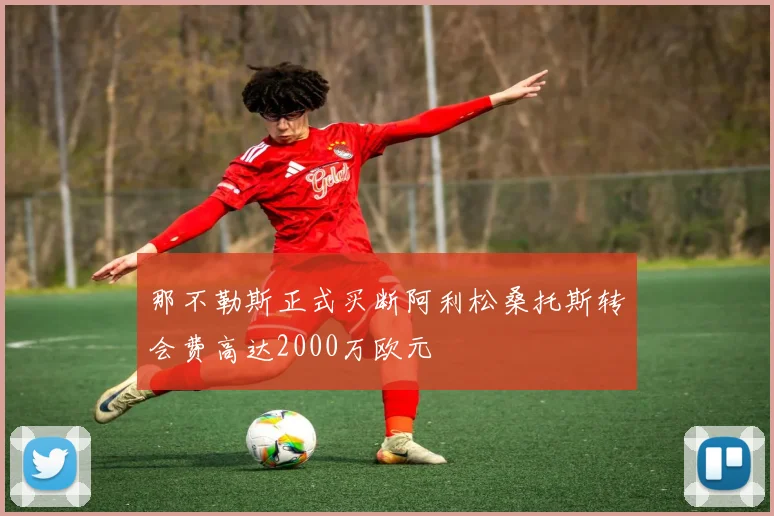 那不勒斯正式买断阿利松桑托斯转会费高达2000万欧元
