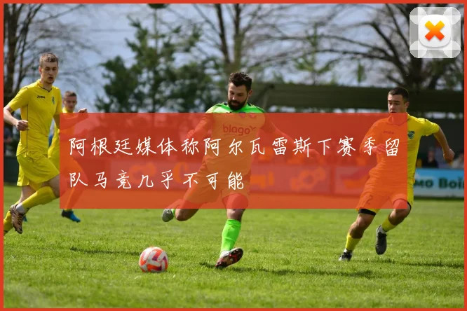 阿根廷媒体称阿尔瓦雷斯下赛季留队马竞几乎不可能