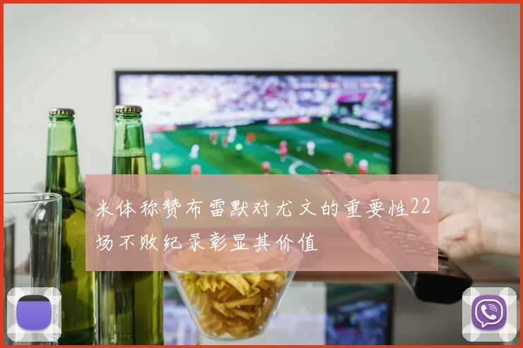 米体称赞布雷默对尤文的重要性22场不败纪录彰显其价值