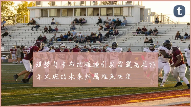 追梦与卡布的碰撞引发雷霆高层指示文班的未来归属谁来决定